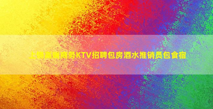 上饶高端商务KTV招聘包房酒水推销员包食宿